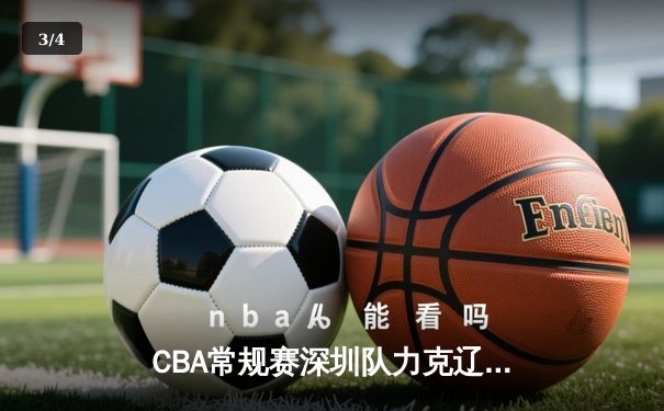 CBA常规赛深圳队力克辽宁，沈梓捷关键封盖锁定胜局 - 3
