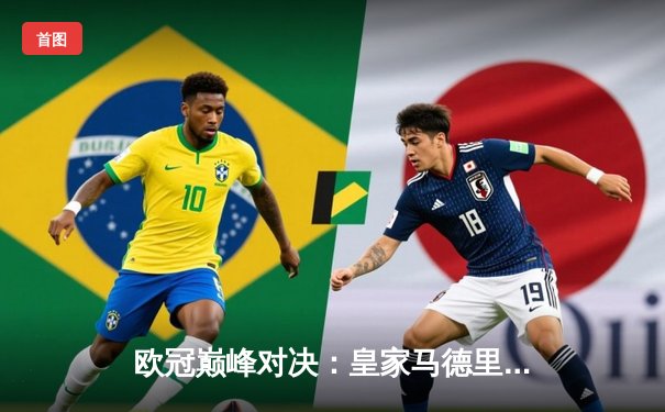 欧冠巅峰对决：皇家马德里终场绝杀曼城，总比分5-4晋级四强