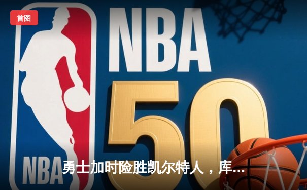 勇士加时险胜凯尔特人，库里狂砍43分率队完成18分大逆转