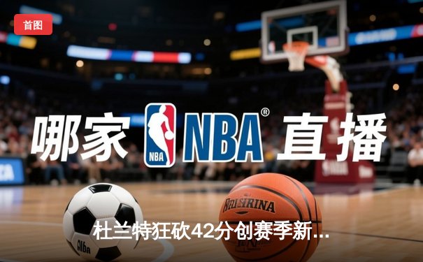杜兰特狂砍42分创赛季新高 太阳加时险胜掘金迎四连胜