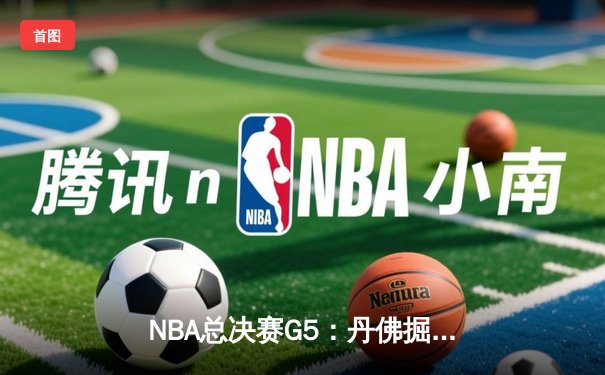NBA总决赛G5：丹佛掘金主场力克热火，约基奇狂砍41分率队夺冠在望