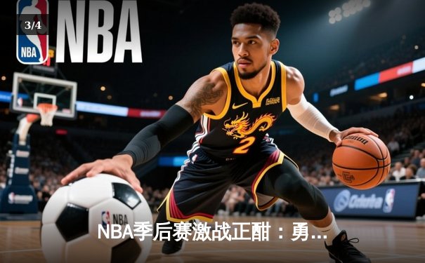 NBA季后赛激战正酣：勇士逆转掘金，库里独揽40分创纪录 - 3