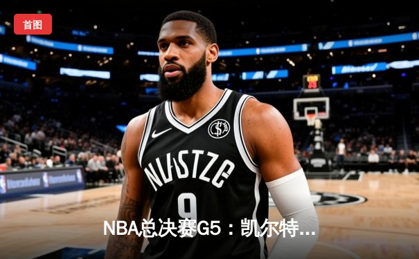 NBA总决赛G5：凯尔特人逆转独行侠夺冠，塔图姆荣膺FMVP